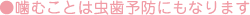 噛むことは虫歯予防にもなります。