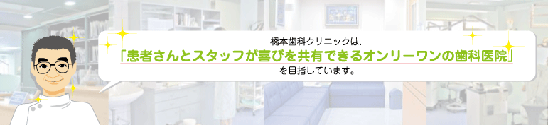 橋本クリニックは患者さんとスタッフが喜びを共有できるオンリーワンの歯科医院を目指しています。