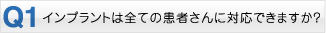 Q1・インプラントは全ての患者さんに対応できますか？