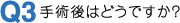 Q3・手術後はどうですか?